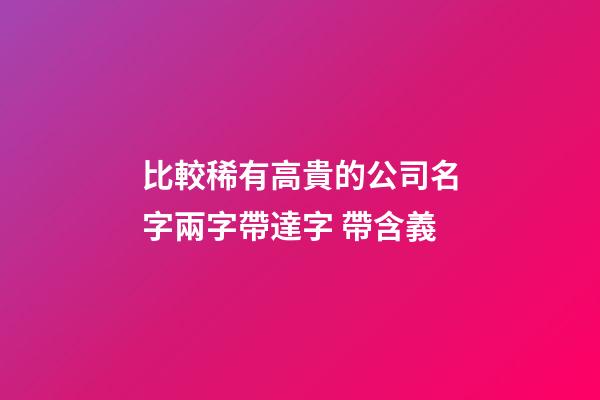 比較稀有高貴的公司名字兩字帶達字 帶含義-第1張-公司起名-玄機派